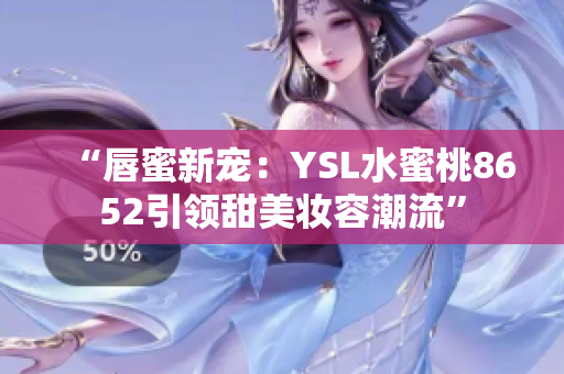 “唇蜜新寵：YSL水蜜桃8652引領甜美妝容潮流”