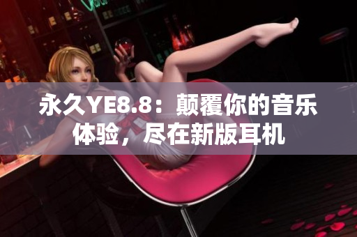 永久YE8.8：顛覆你的音樂體驗，盡在新版耳機