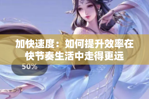 加快速度：如何提升效率在快節(jié)奏生活中走得更遠