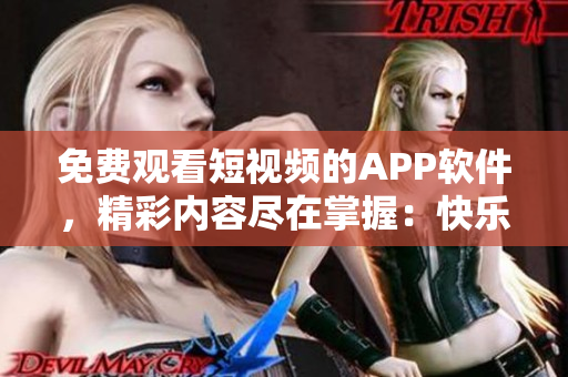 免費觀看短視頻的APP軟件，精彩內(nèi)容盡在掌握：快樂視頻助手