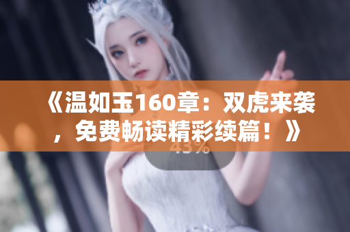 《溫如玉160章：雙虎來襲，免費暢讀精彩續(xù)篇！》