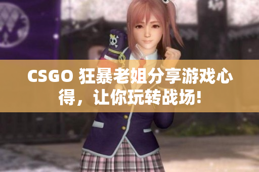 CSGO 狂暴老姐分享游戲心得，讓你玩轉(zhuǎn)戰(zhàn)場!