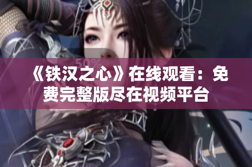 《鐵漢之心》在線觀看：免費完整版盡在視頻平臺