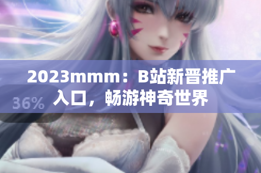 2023mmm：B站新晉推廣入口，暢游神奇世界