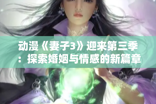 動(dòng)漫《妻子3》迎來(lái)第三季：探索婚姻與情感的新篇章