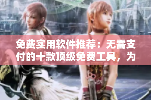 免費實用軟件推薦：無需支付的十款頂級免費工具，為您提供便利