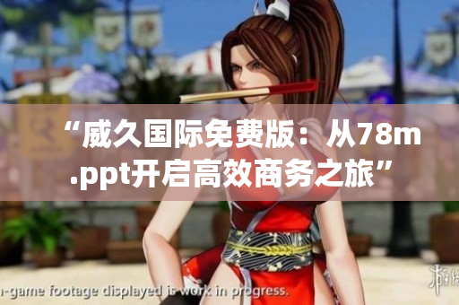 “威久國際免費版：從78m.ppt開啟高效商務(wù)之旅”