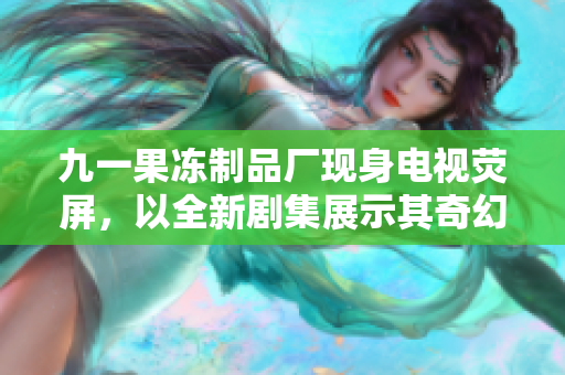 九一果凍制品廠現(xiàn)身電視熒屏，以全新劇集展示其奇幻制果之旅