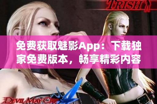 免費(fèi)獲取魅影App：下載獨(dú)家免費(fèi)版本，暢享精彩內(nèi)容！