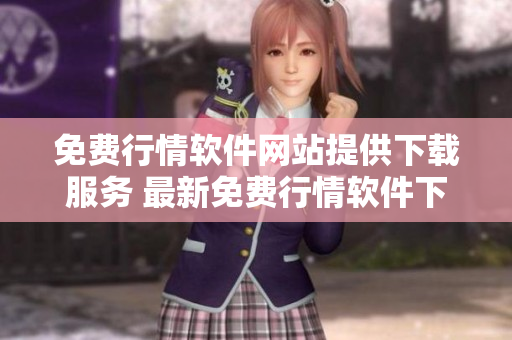 免費行情軟件網(wǎng)站提供下載服務 最新免費行情軟件下載！