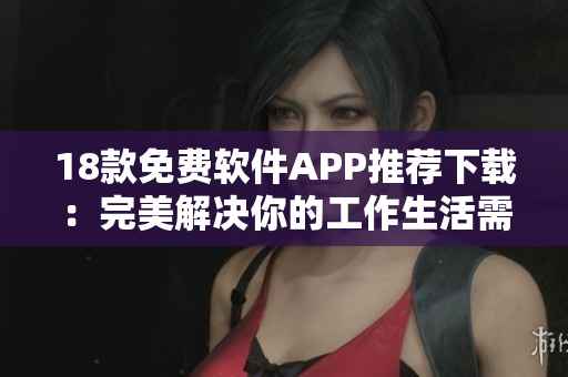18款免費(fèi)軟件APP推薦下載：完美解決你的工作生活需求