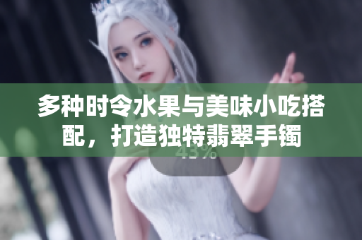 多種時令水果與美味小吃搭配，打造獨特翡翠手鐲