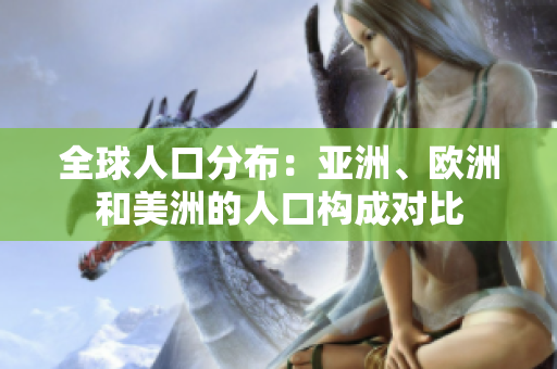 全球人口分布：亞洲、歐洲和美洲的人口構(gòu)成對比