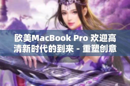 歐美MacBook Pro 歡迎高清新時代的到來 - 重塑創(chuàng)意生產(chǎn)力