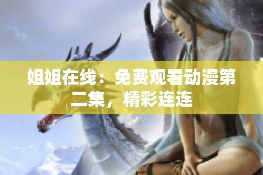 姐姐在線：免費觀看動漫第二集，精彩連連