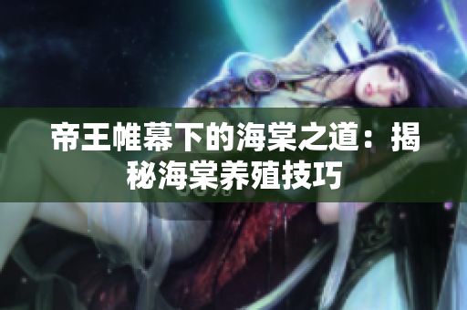 帝王帷幕下的海棠之道：揭秘海棠養(yǎng)殖技巧