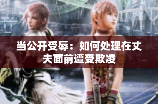 當公開受辱：如何處理在丈夫面前遭受欺凌