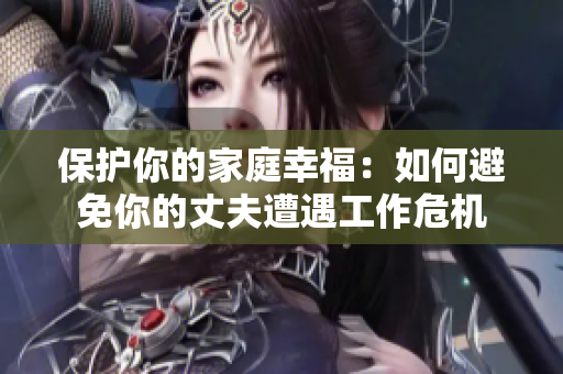 保護你的家庭幸福：如何避免你的丈夫遭遇工作危機