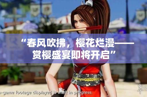 “春風吹拂，櫻花爛漫——賞櫻盛宴即將開啟”