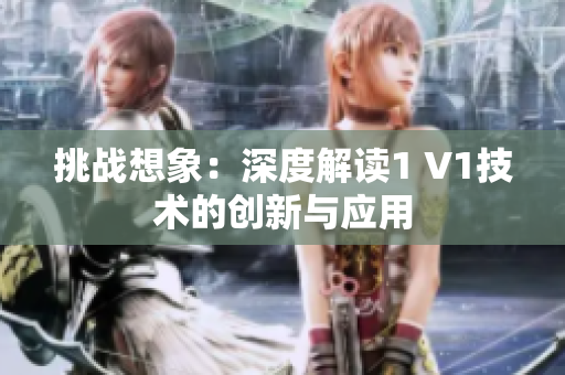 挑戰(zhàn)想象：深度解讀1 V1技術的創(chuàng)新與應用