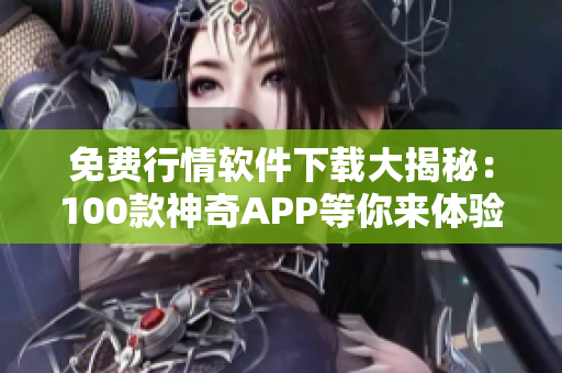 免費行情軟件下載大揭秘：100款神奇APP等你來體驗！
