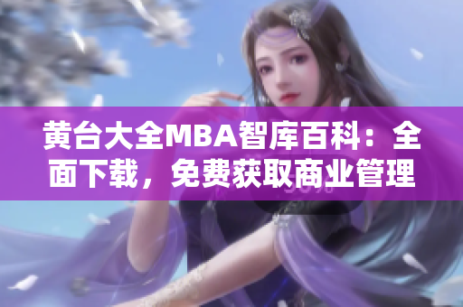 黃臺大全MBA智庫百科：全面下載，免費獲取商業(yè)管理精華資料