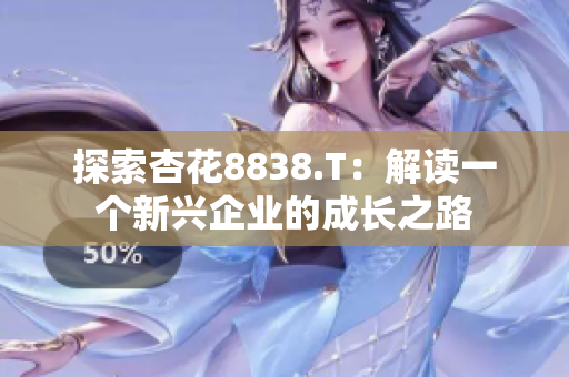 探索杏花8838.T：解讀一個新興企業(yè)的成長之路