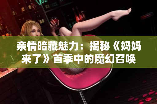 親情暗藏魅力：揭秘《媽媽來(lái)了》首季中的魔幻召喚