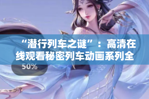 “潛行列車之謎”：高清在線觀看秘密列車動畫系列全集