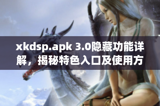 xkdsp.apk 3.0隱藏功能詳解，揭秘特色入口及使用方法