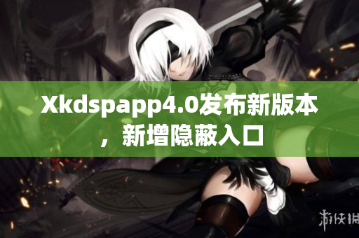 Xkdspapp4.0發(fā)布新版本，新增隱蔽入口