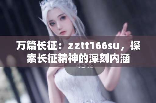 萬篇長征：zztt166su，探索長征精神的深刻內(nèi)涵