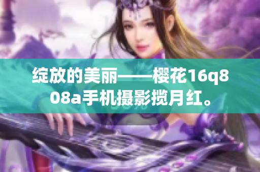綻放的美麗——櫻花16q808a手機(jī)攝影攬月紅。