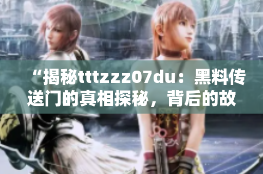 “揭秘tttzzz07du：黑料傳送門(mén)的真相探秘，背后的故事令人震驚！”