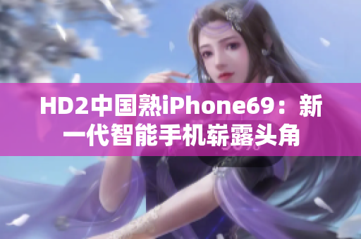 HD2中國熟iPhone69：新一代智能手機(jī)嶄露頭角