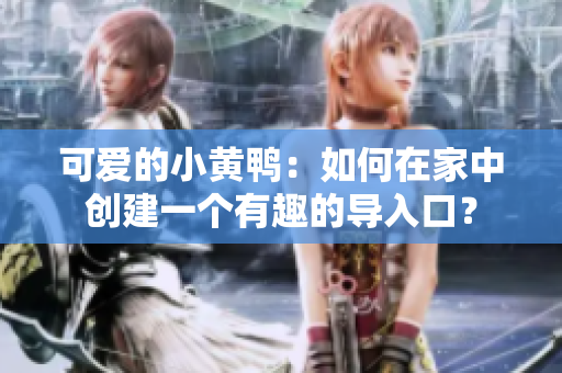 可愛(ài)的小黃鴨：如何在家中創(chuàng)建一個(gè)有趣的導(dǎo)入口？
