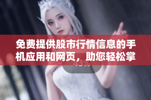 免費(fèi)提供股市行情信息的手機(jī)應(yīng)用和網(wǎng)頁，助您輕松掌握行情