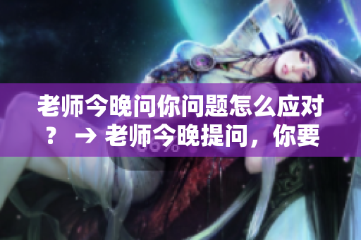 老師今晚問你問題怎么應對？ → 老師今晚提問，你要怎么回答？