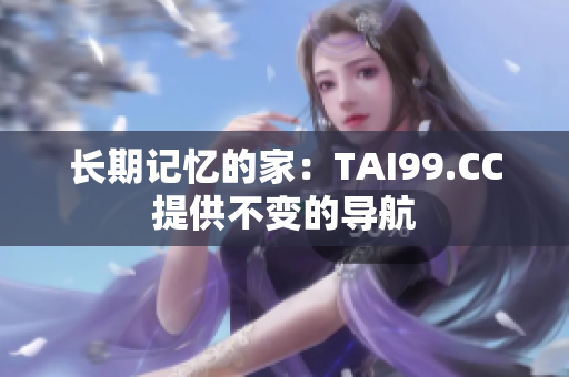 長(zhǎng)期記憶的家：TAI99.CC提供不變的導(dǎo)航