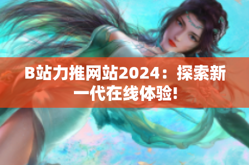 B站力推網(wǎng)站2024：探索新一代在線體驗!