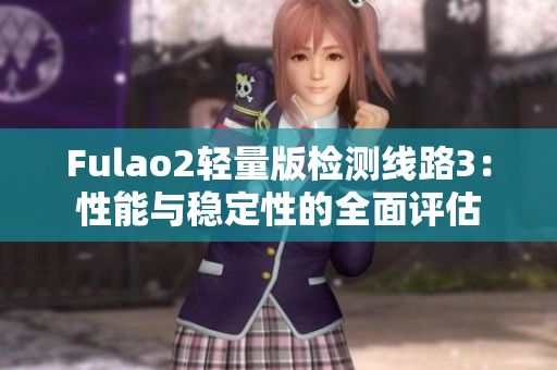 Fulao2輕量版檢測線路3：性能與穩(wěn)定性的全面評估
