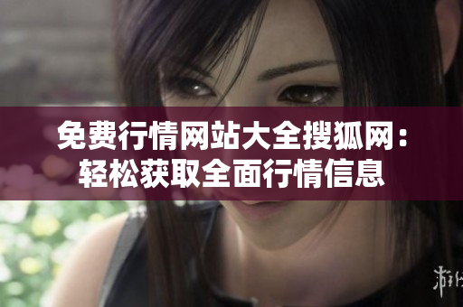 免費(fèi)行情網(wǎng)站大全搜狐網(wǎng)：輕松獲取全面行情信息