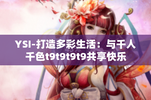 YSI-打造多彩生活：與千人千色t9t9t9t9共享快樂