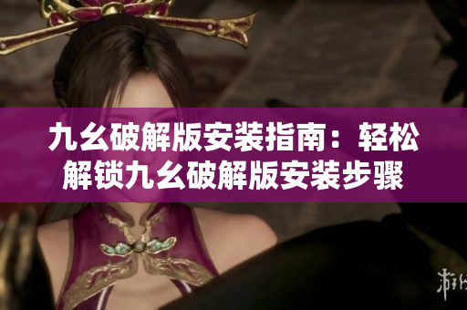 九幺破解版安裝指南：輕松解鎖九幺破解版安裝步驟
