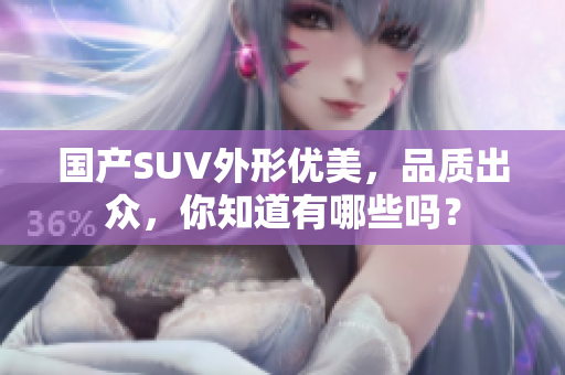 國產SUV外形優(yōu)美，品質出眾，你知道有哪些嗎？