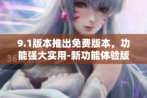 9.1版本推出免費(fèi)版本，功能強(qiáng)大實(shí)用-新功能體驗(yàn)版本