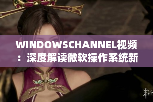 WINDOWSCHANNEL視頻：深度解讀微軟操作系統(tǒng)新特性