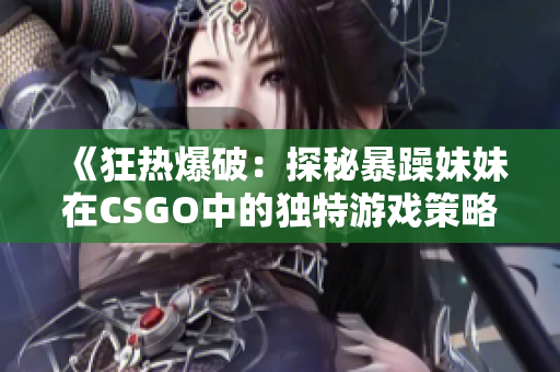 《狂熱爆破：探秘暴躁妹妹在CSGO中的獨(dú)特游戲策略》