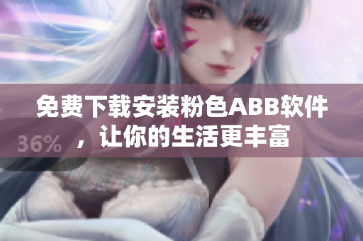 免費(fèi)下載安裝粉色ABB軟件，讓你的生活更豐富