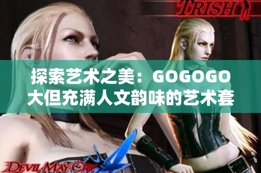 探索藝術之美：GOGOGO大但充滿人文韻味的藝術套裝